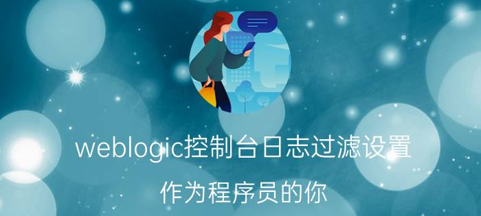 weblogic控制台日志过滤设置 作为程序员的你，常用的软件有哪些？